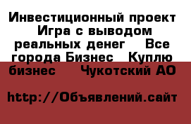 Инвестиционный проект! Игра с выводом реальных денег! - Все города Бизнес » Куплю бизнес   . Чукотский АО